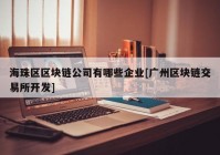 海珠区区块链公司有哪些企业[广州区块链交易所开发]