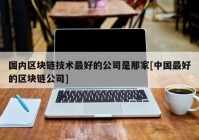 国内区块链技术最好的公司是那家[中国最好的区块链公司]