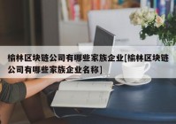 榆林区块链公司有哪些家族企业[榆林区块链公司有哪些家族企业名称]