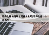 证券化区块链平台是什么公司[证券化是什么意思?]