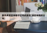 新开两家区块链子公司的背后[搞区块链的公司]