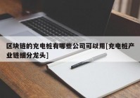 区块链的充电桩有哪些公司可以用[充电桩产业链细分龙头]