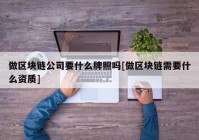 做区块链公司要什么牌照吗[做区块链需要什么资质]