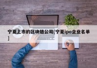 宁夏上市的区块链公司[宁夏ipo企业名单]