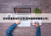 区块链重新设计公司[区块链技术服务公司]