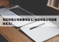 有区块链公司需要域名么[有区块链公司需要域名么]