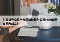 伦敦证券交易所为区块链初创公司[伦敦证券交易所成立]