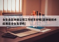 女生去区块链公司工作好不好呢[区块链技术应用适合女生学吗]