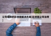 公司级别的区块链解决方案[区块链公司治理]