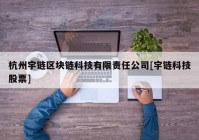 杭州宇链区块链科技有限责任公司[宇链科技股票]