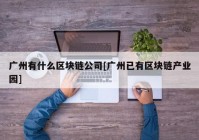 广州有什么区块链公司[广州已有区块链产业园]