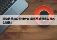 区块链游戏公司赚什么钱[区块链游戏公司怎么赚钱]