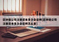 区块链公司注册资本多少合适啊[区块链公司注册资本多少合适啊怎么查]