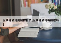 区块链公司到底做什么[区块链公司有前途吗]