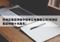 杭州云象区块链中标单位有那些公司[杭州云象区块链十大股东]