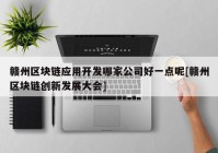 赣州区块链应用开发哪家公司好一点呢[赣州区块链创新发展大会]