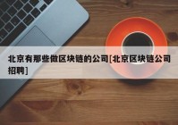 北京有那些做区块链的公司[北京区块链公司招聘]