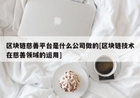 区块链慈善平台是什么公司做的[区块链技术在慈善领域的运用]