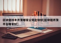 区块链技术开发哪家公司比较好[区块链开发平台哪家好]