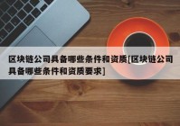 区块链公司具备哪些条件和资质[区块链公司具备哪些条件和资质要求]