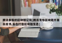 腾讯参股的区块链公司[腾讯发布区块链方案白皮书,旨在打造区块链生态]