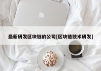 最新研发区块链的公司[区块链技术研发]